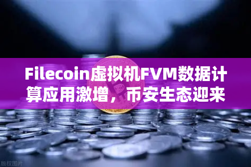 Filecoin虚拟机FVM数据计算应用激增，币安生态迎来新机遇