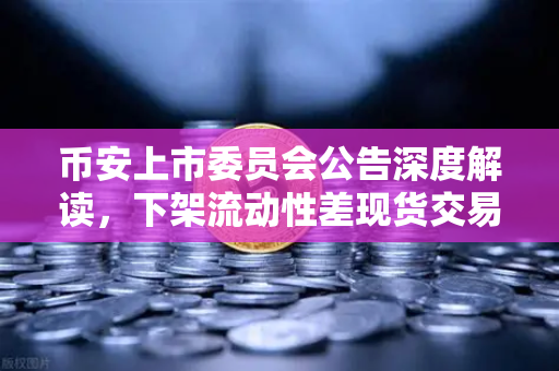 币安上市委员会公告深度解读，下架流动性差现货交易对，生态优化再提速
