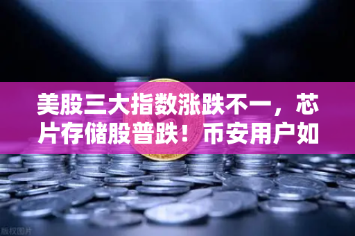 美股三大指数涨跌不一，芯片存储股普跌！币安用户如何应对市场波动？