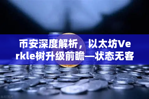 币安深度解析，以太坊Verkle树升级前瞻—状态无客户端化的重要一步