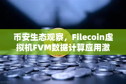 币安生态观察，Filecoin虚拟机FVM数据计算应用激增，链上算力新时代将至？