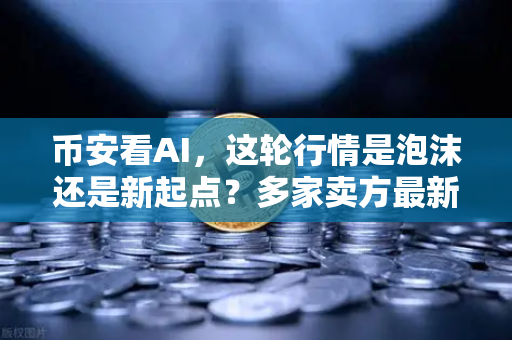 币安看AI，这轮行情是泡沫还是新起点？多家卖方最新研判