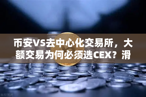 币安VS去中心化交易所，大额交易为何必须选CEX？滑点真相全解析