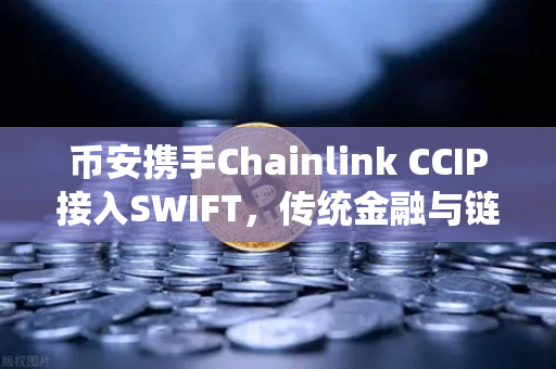 币安携手Chainlink CCIP接入SWIFT，传统金融与链上资产互通的革命性突破