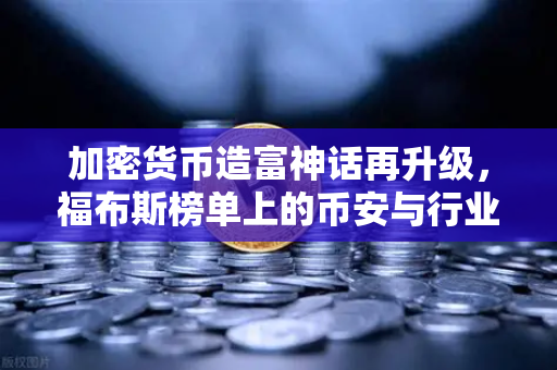 加密货币造富神话再升级,福布斯榜单上的币安与行业新贵-第1张图片-币安Binance 加密货币造富神话再升级,福布斯榜单上的币安与行业新贵-第1张图片-币安Binance