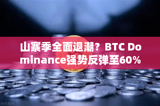 山寨季全面退潮？BTC Dominance强势反弹至60%心理关口，市场风向要变？