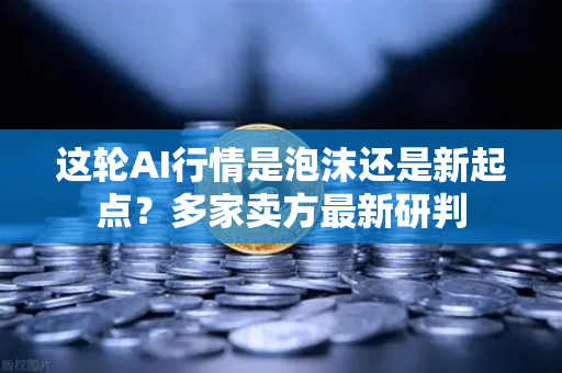 这轮AI行情是泡沫还是新起点？多家卖方最新研判