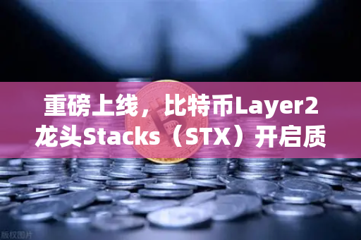 重磅上线，比特币Layer2龙头Stacks（STX）开启质押挖矿，币安用户的新风口来了！