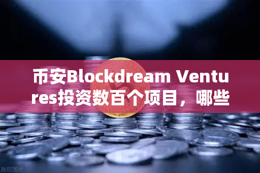 币安Blockdream Ventures投资数百个项目，哪些是下一个百倍币？