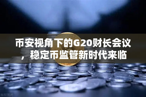 币安视角下的G20财长会议，稳定币监管新时代来临