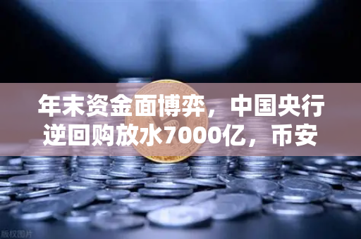 年末资金面博弈，中国央行逆回购放水7000亿，币安Binance投资者如何应对流动性红利？