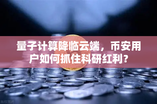 量子计算降临云端，币安用户如何抓住科研红利？