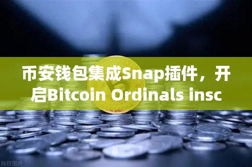 币安钱包集成Snap插件，开启Bitcoin Ordinals inscription管理新时代