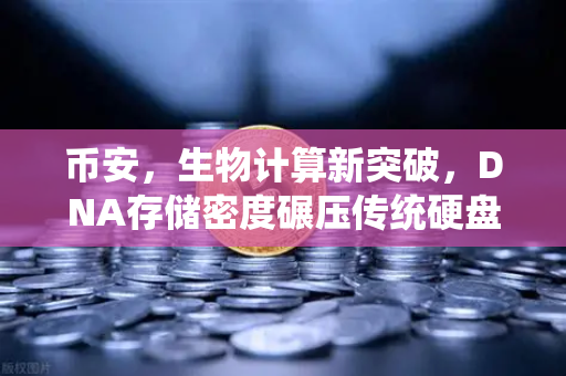 币安，生物计算新突破，DNA存储密度碾压传统硬盘