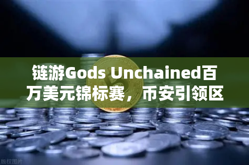 链游Gods Unchained百万美元锦标赛，币安引领区块链游戏新纪元