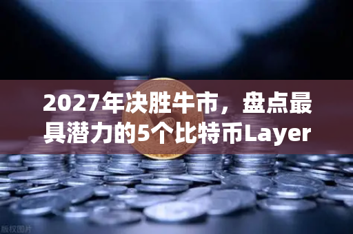 2027年决胜牛市，盘点最具潜力的5个比特币Layer2解决方案