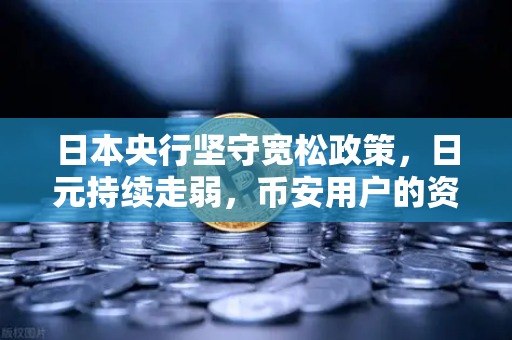 日本央行坚守宽松政策，日元持续走弱，币安用户的资产配置新思路