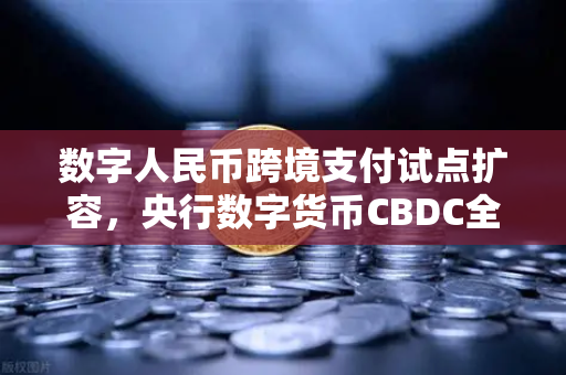 数字人民币跨境支付试点扩容，央行数字货币CBDC全球布局加速