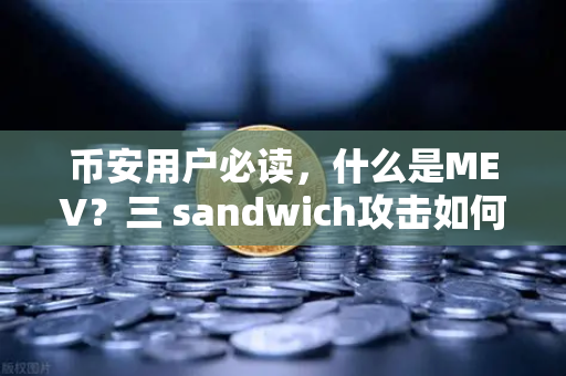 币安用户必读，什么是MEV？三 sandwich攻击如何劫持你的交易？