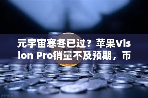 元宇宙寒冬已过？苹果Vision Pro销量不及预期，币安生态或成破局关键