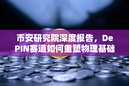 币安研究院深度报告，DePIN赛道如何重塑物理基础设施的未来？