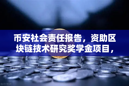 币安社会责任报告，资助区块链技术研究奖学金项目，推动行业人才生态建设
