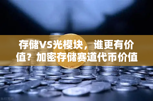 存储VS光模块，谁更有价值？加密存储赛道代币价值重估