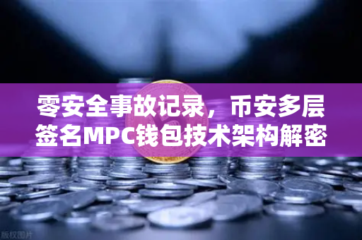 零安全事故记录，币安多层签名MPC钱包技术架构解密
