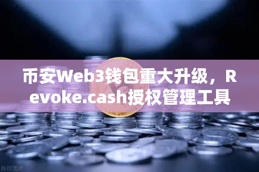 币安Web3钱包重大升级，Revoke.cash授权管理工具正式上线，告别授权陷阱