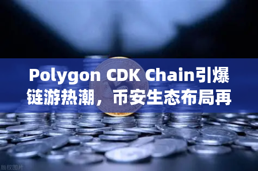 Polygon CDK Chain引爆链游热潮，币安生态布局再添重磅砝码