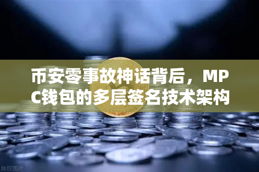 币安零事故神话背后，MPC钱包的多层签名技术架构全解