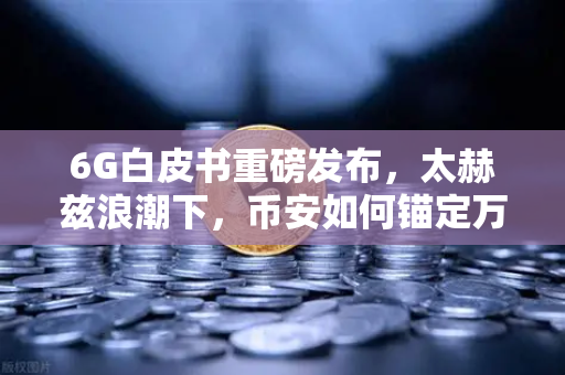 6G白皮书重磅发布，太赫兹浪潮下，币安如何锚定万物智联的财富新大陆
