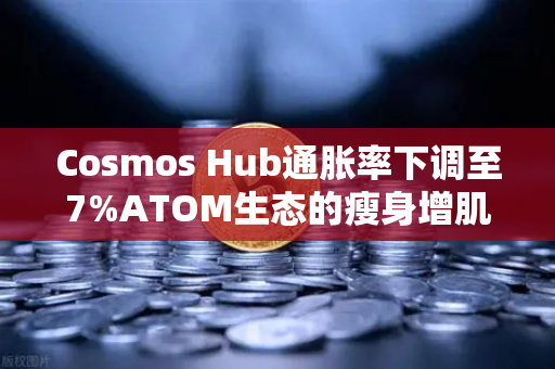 Cosmos Hub通胀率下调至7%ATOM生态的瘦身增肌与币安交易者的新机遇