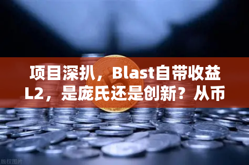 项目深扒，Blast自带收益L2，是庞氏还是创新？从币安Binance生态视角拆解这场流动性赌局