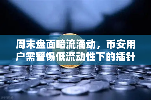 周末盘面暗流涌动，币安用户需警惕低流动性下的插针陷阱