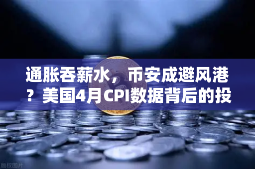 通胀吞薪水，币安成避风港？美国4月CPI数据背后的投资新逻辑
