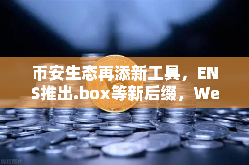 币安生态再添新工具，ENS推出.box等新后缀，Web3身份体系迎来全面升级