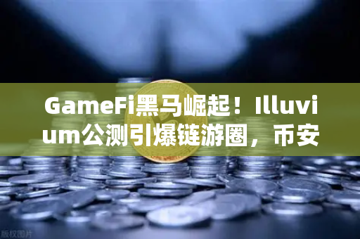 GameFi黑马崛起！Illuvium公测引爆链游圈，币安生态再添猛将