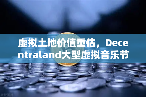 虚拟土地价值重估，Decentraland大型虚拟音乐节引爆币安生态新风口