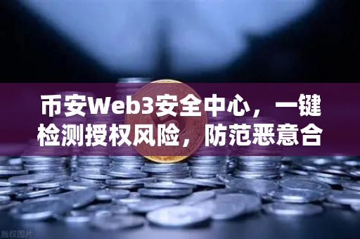 币安Web3安全中心，一键检测授权风险，防范恶意合约攻击，你的数字资产守护神