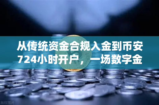 从传统资金合规入金到币安724小时开户，一场数字金融的破壁之路