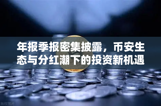 年报季报密集披露，币安生态与分红潮下的投资新机遇
