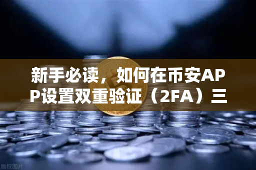 新手必读，如何在币安APP设置双重验证（2FA）三分钟搞定账户安全锁
