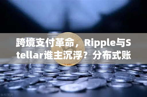 跨境支付革命,Ripple与Stellar谁主沉浮?分布式账本技术实战对决-第1张图片-币安Binance 跨境支付革命,Ripple与Stellar谁主沉浮?分布式账本技术实战对决-第1张图片-币安Binance