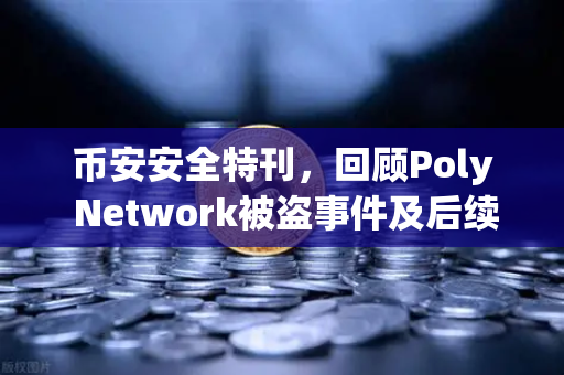 币安安全特刊，回顾Poly Network被盗事件及后续追回过程—一场教科书级的行业救援