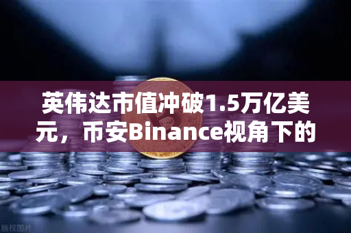 英伟达市值冲破1.5万亿美元，币安Binance视角下的科技金融新叙事