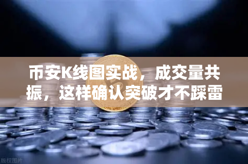 币安K线图实战，成交量共振，这样确认突破才不踩雷