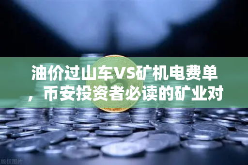 油价过山车VS矿机电费单，币安投资者必读的矿业对冲生存指南