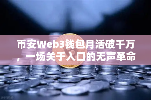 币安Web3钱包月活破千万，一场关于入口的无声革命