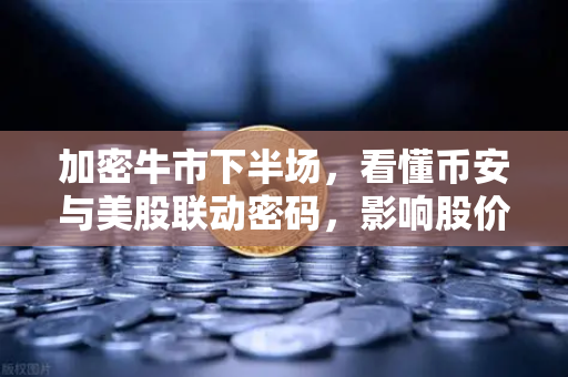 加密牛市下半场，看懂币安与美股联动密码，影响股价的三大核心资讯维度